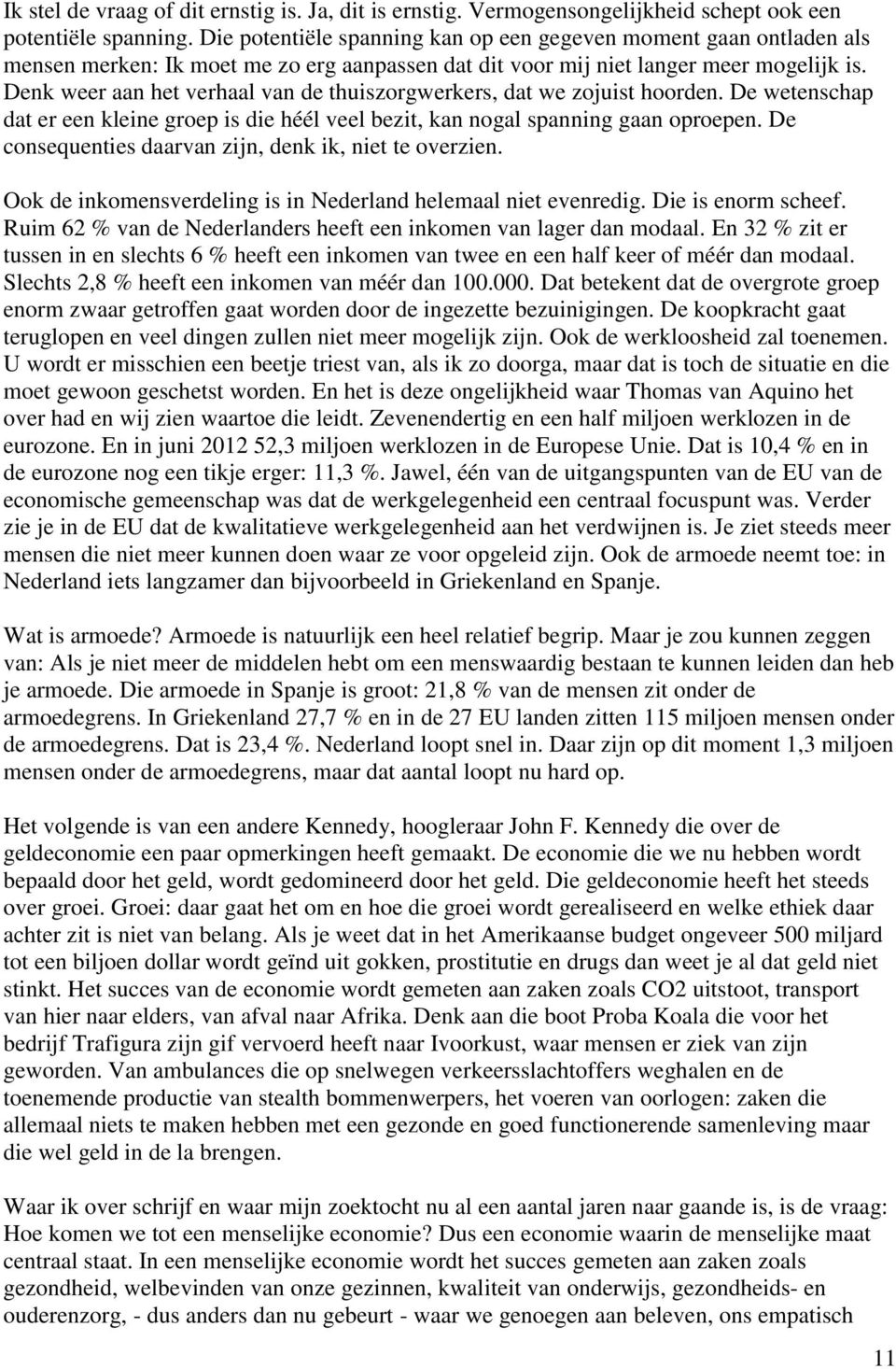 Denk weer aan het verhaal van de thuiszorgwerkers, dat we zojuist hoorden. De wetenschap dat er een kleine groep is die héél veel bezit, kan nogal spanning gaan oproepen.