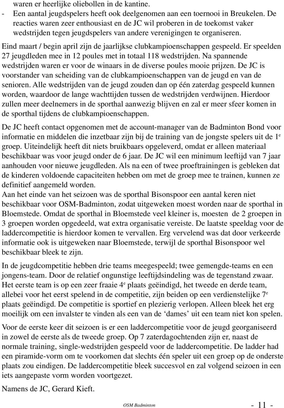 Eind maart / begin april zijn de jaarlijkse clubkampioenschappen gespeeld. Er speelden 27 jeugdleden mee in 12 poules met in totaal 118 wedstrijden.