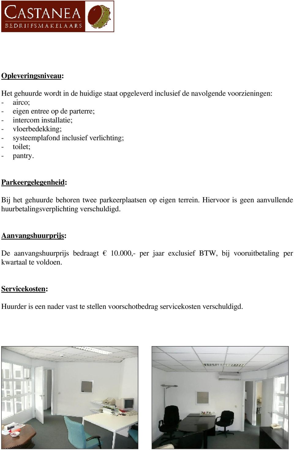 Parkeergelegenheid: Bij het gehuurde behoren twee parkeerplaatsen op eigen terrein. Hiervoor is geen aanvullende huurbetalingsverplichting verschuldigd.