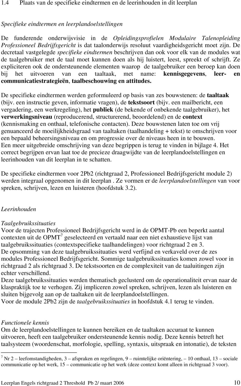 De decretaal vastgelegde specifieke eindtermen beschrijven dan ook voor elk van de modules wat de taalgebruiker met de taal moet kunnen doen als hij luistert, leest, spreekt of schrijft.