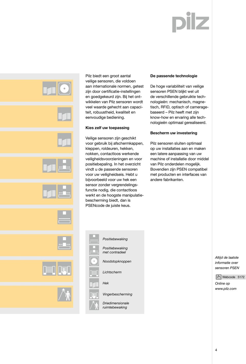 Kies zelf uw toepassing Veilige sensoren zĳn geschikt voor gebruik bĳ afschermkappen, kleppen, roldeuren, hekken, nokken, contactloos werkende veiligheidsvoorzieningen en voor positiebepaling.