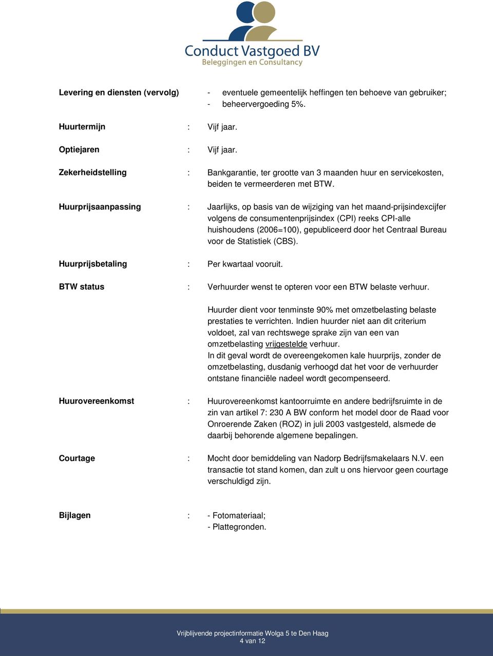 Huurprijsaanpassing : Jaarlijks, op basis van de wijziging van het maand-prijsindexcijfer volgens de consumentenprijsindex (CPI) reeks CPI-alle huishoudens (2006=100), gepubliceerd door het Centraal