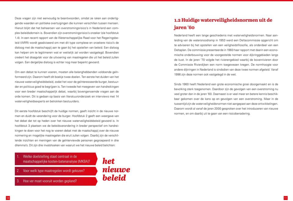 In een recent rapport van de Wetenschappelijke Raad voor het Regeringsbeleid (WRR) wordt geadviseerd om met dit type complexe en onzekere risico s de dialoog met de maatschappij aan te gaan bij het