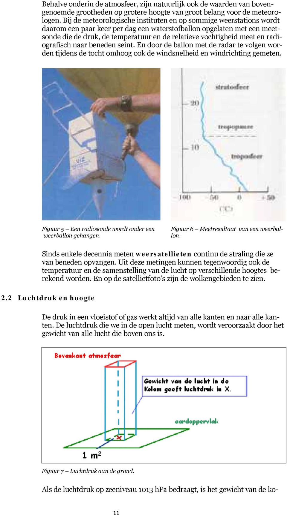 meet en radiografisch naar beneden seint. En door de ballon met de radar te volgen worden tijdens de tocht omhoog ook de windsnelheid en windrichting gemeten.