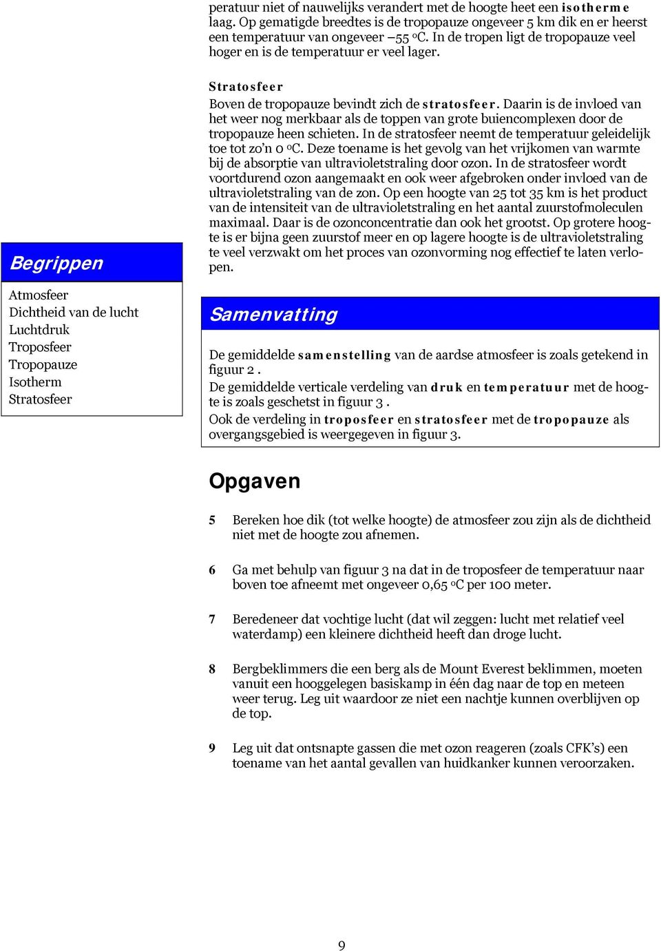 Begrippen Atmosfeer Dichtheid van de lucht Luchtdruk Troposfeer Tropopauze Isotherm Stratosfeer Stratosfeer Boven de tropopauze bevindt zich de stratosfeer.