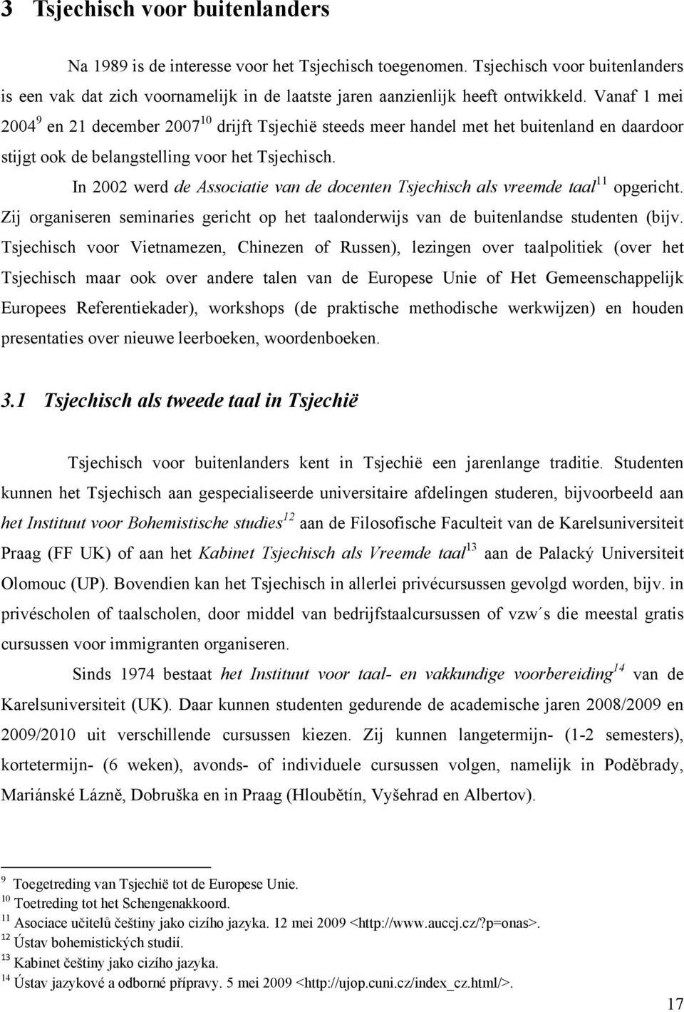 In 2002 werd de Associatie van de docenten Tsjechisch als vreemde taal 11 opgericht. Zij organiseren seminaries gericht op het taalonderwijs van de buitenlandse studenten (bijv.