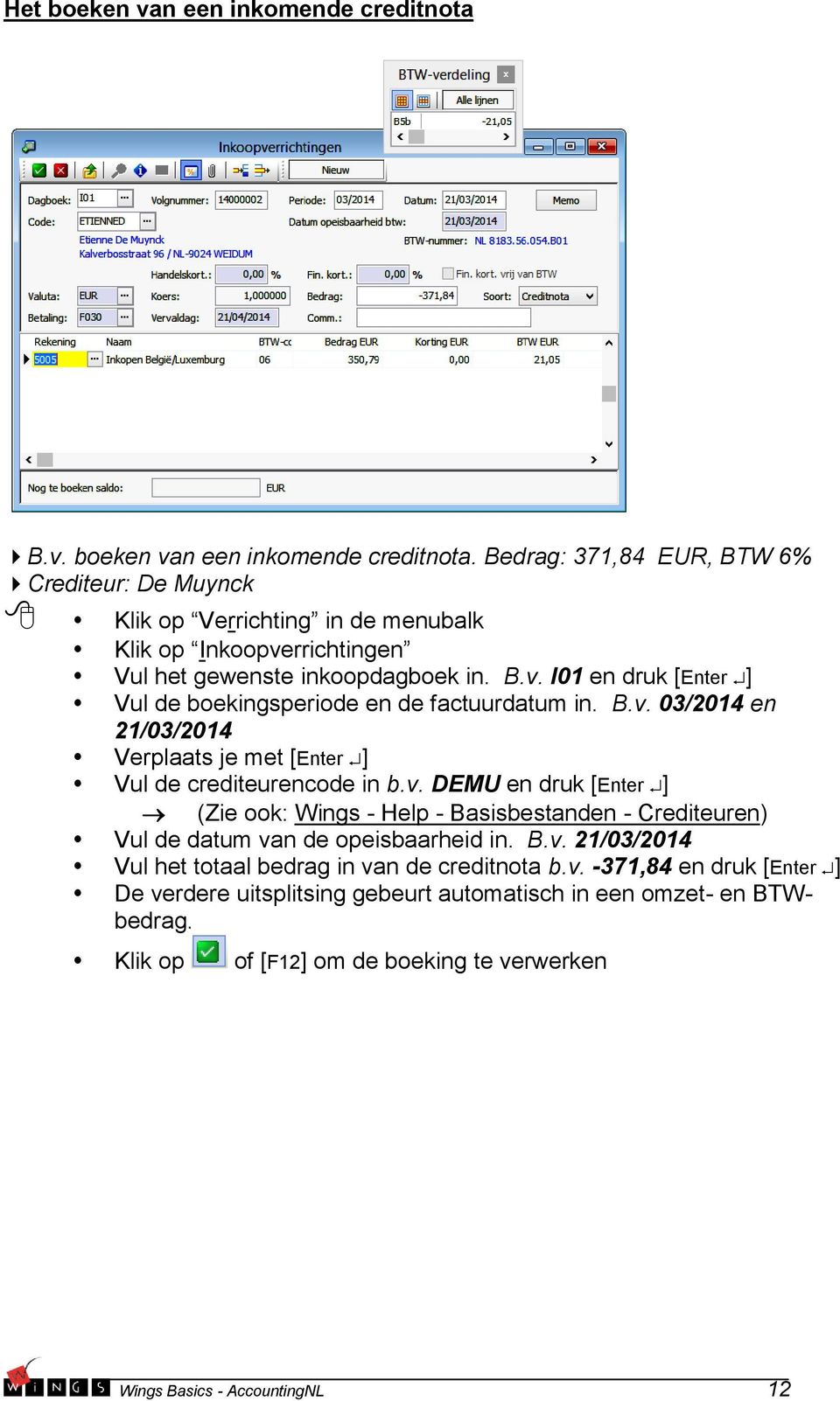 Bedrag: 371,84 EUR, BTW 6% Crediteur: De Muynck Klik op Verrichting in de menubalk Klik op Inkoopverrichtingen Vul het gewenste inkoopdagboek in. B.v. I01 en druk [Enter ] Vul de boekingsperiode en de factuurdatum in.