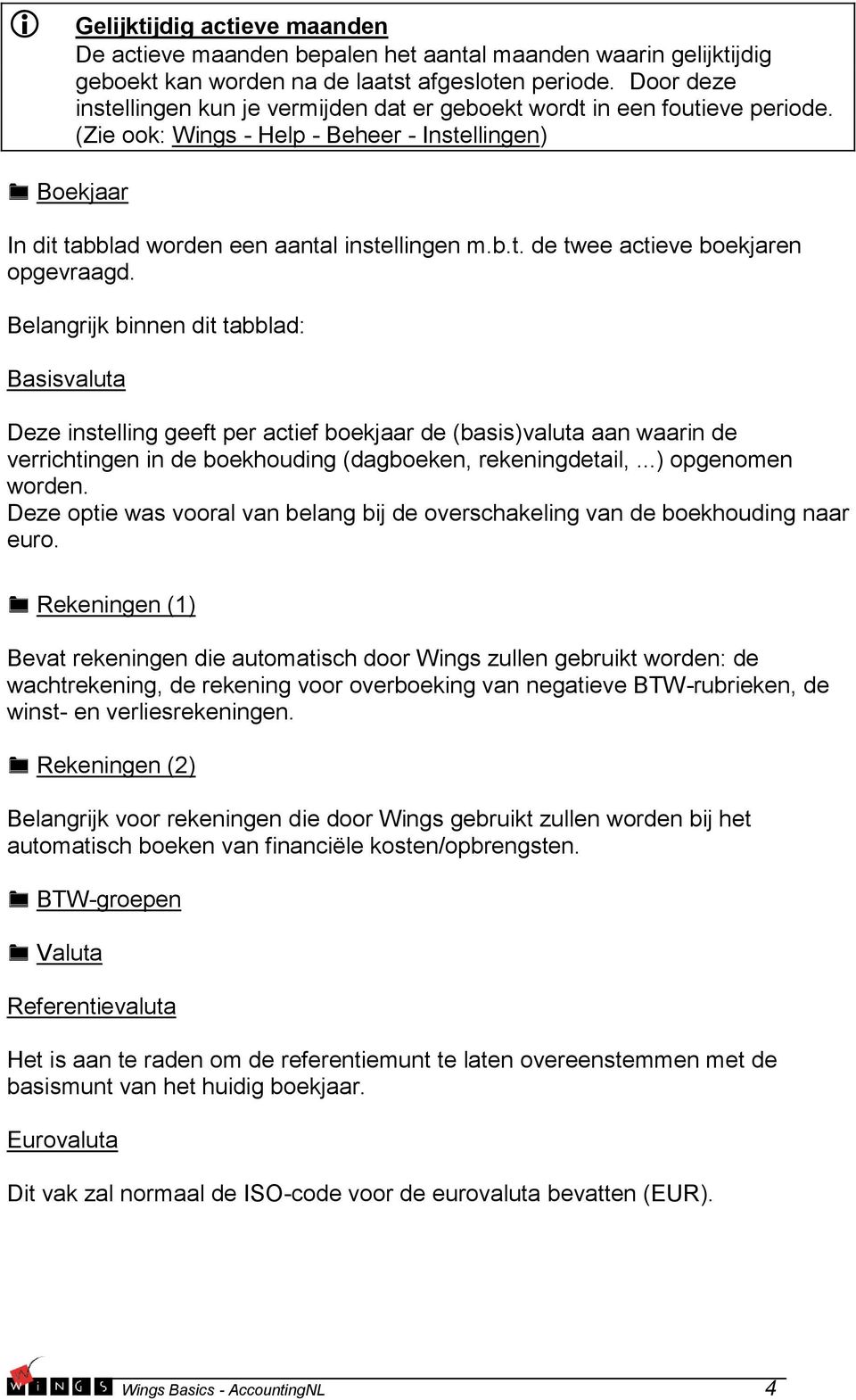 Belangrijk binnen dit tabblad: Basisvaluta Deze instelling geeft per actief boekjaar de (basis)valuta aan waarin de verrichtingen in de boekhouding (dagboeken, rekeningdetail,...) opgenomen worden.