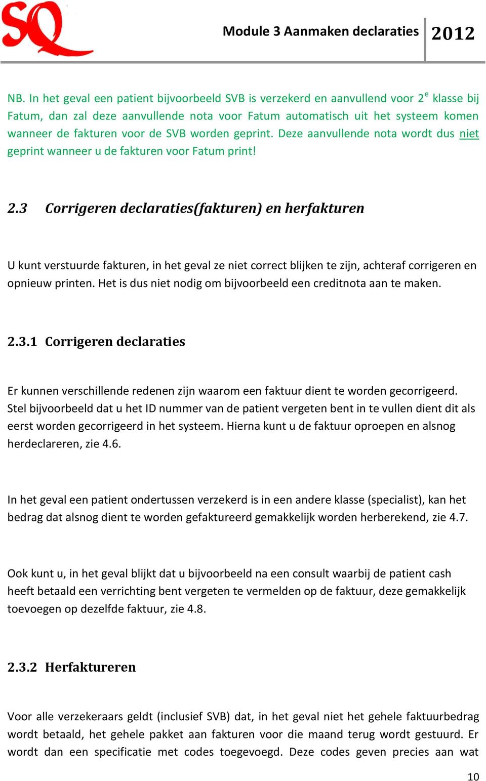 3 Corrigeren declaraties(fakturen) en herfakturen U kunt verstuurde fakturen, in het geval ze niet correct blijken te zijn, achteraf corrigeren en opnieuw printen.