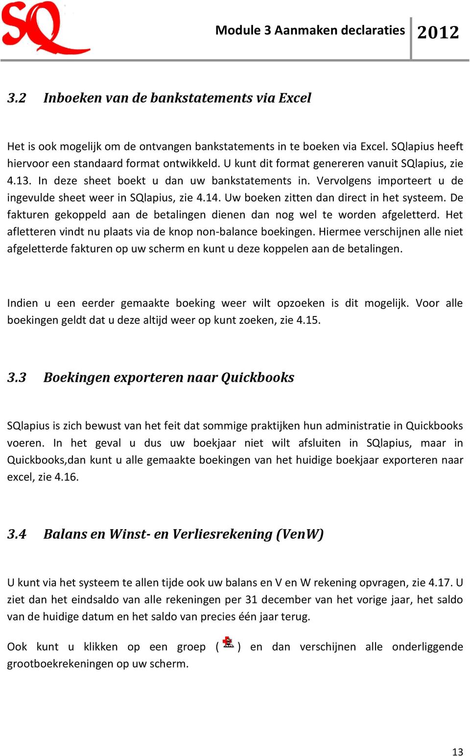 Uw boeken zitten dan direct in het systeem. De fakturen gekoppeld aan de betalingen dienen dan nog wel te worden afgeletterd. Het afletteren vindt nu plaats via de knop non-balance boekingen.