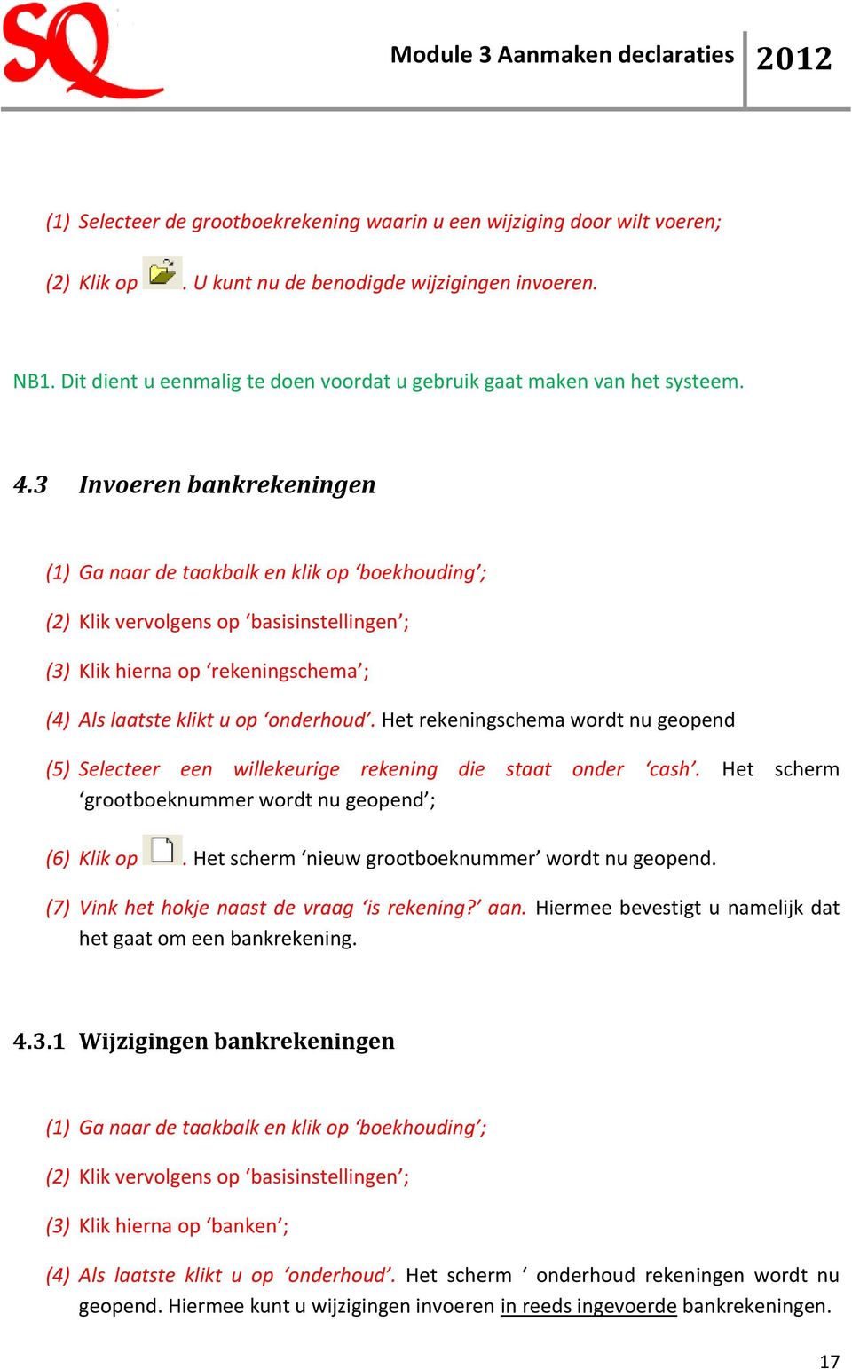 3 Invoeren bankrekeningen (1) Ga naar de taakbalk en klik op boekhouding ; (2) Klik vervolgens op basisinstellingen ; (3) Klik hierna op rekeningschema ; (4) Als laatste klikt u op onderhoud.