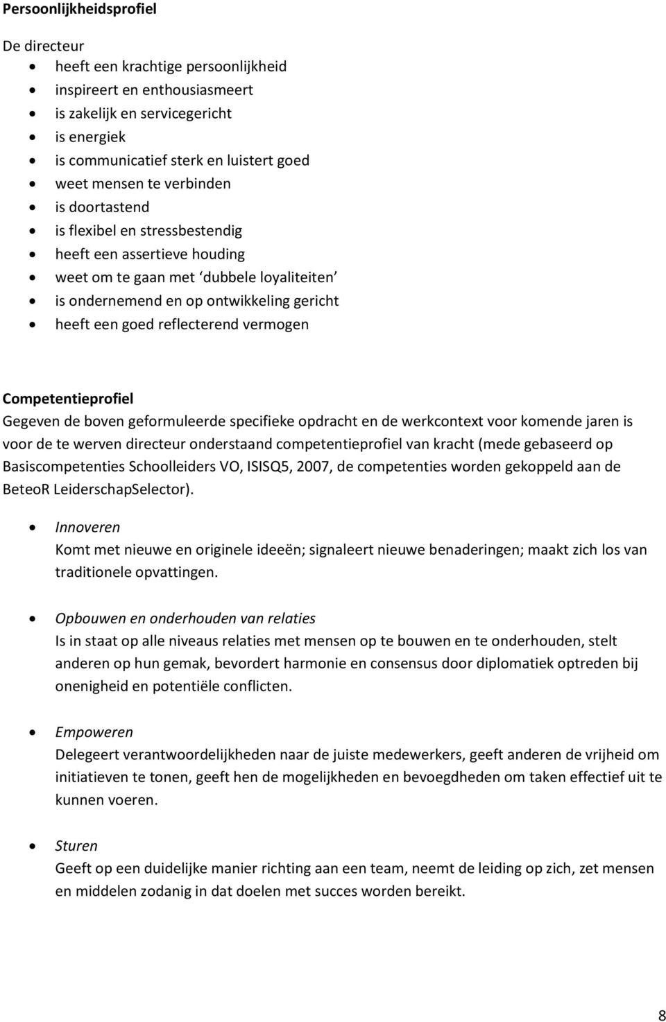 vermogen Competentieprofiel Gegeven de boven geformuleerde specifieke opdracht en de werkcontext voor komende jaren is voor de te werven directeur onderstaand competentieprofiel van kracht (mede