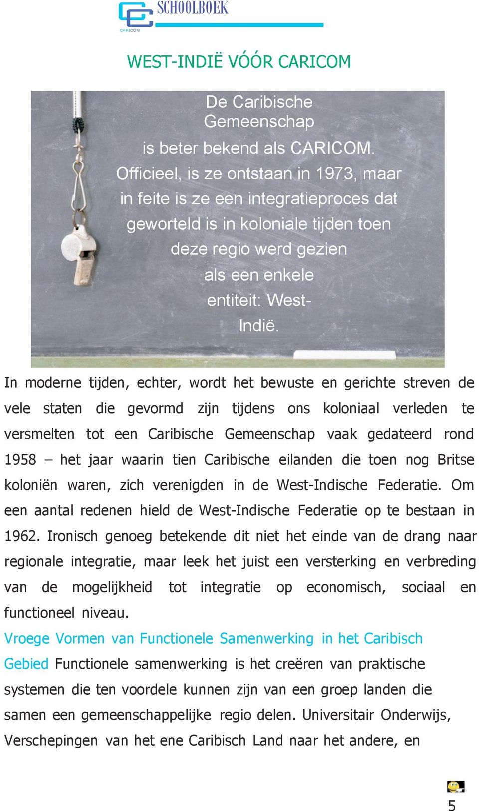 In moderne tijden, echter, wordt het bewuste en gerichte streven de vele staten die gevormd zijn tijdens ons koloniaal verleden te versmelten tot een Caribische Gemeenschap vaak gedateerd rond 1958