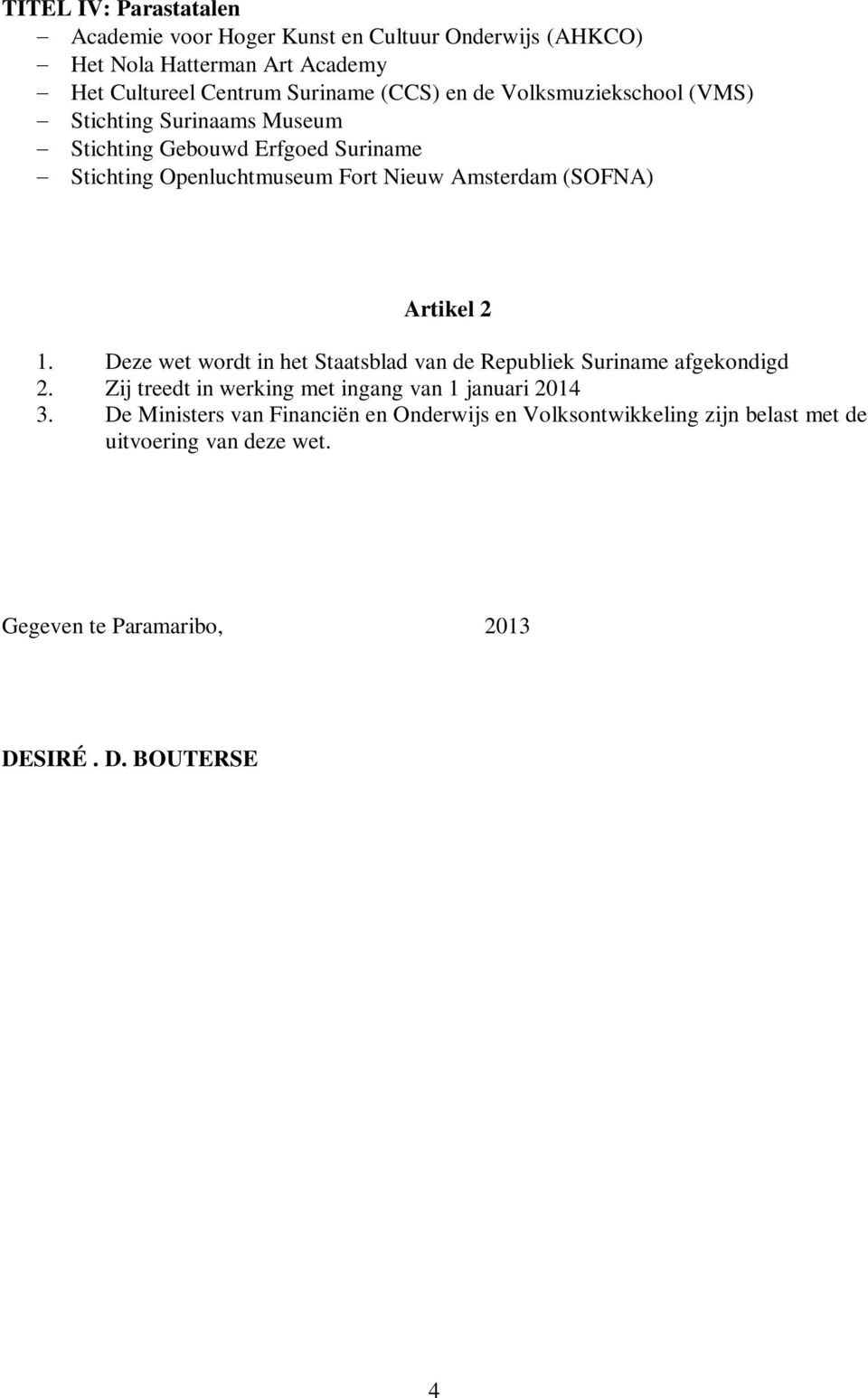 Artikel 2 1. Deze wet wordt in het Staatsblad van de Republiek Suriname afgekondigd 2. Zij treedt in werking met ingang van 1 januari 2014 3.