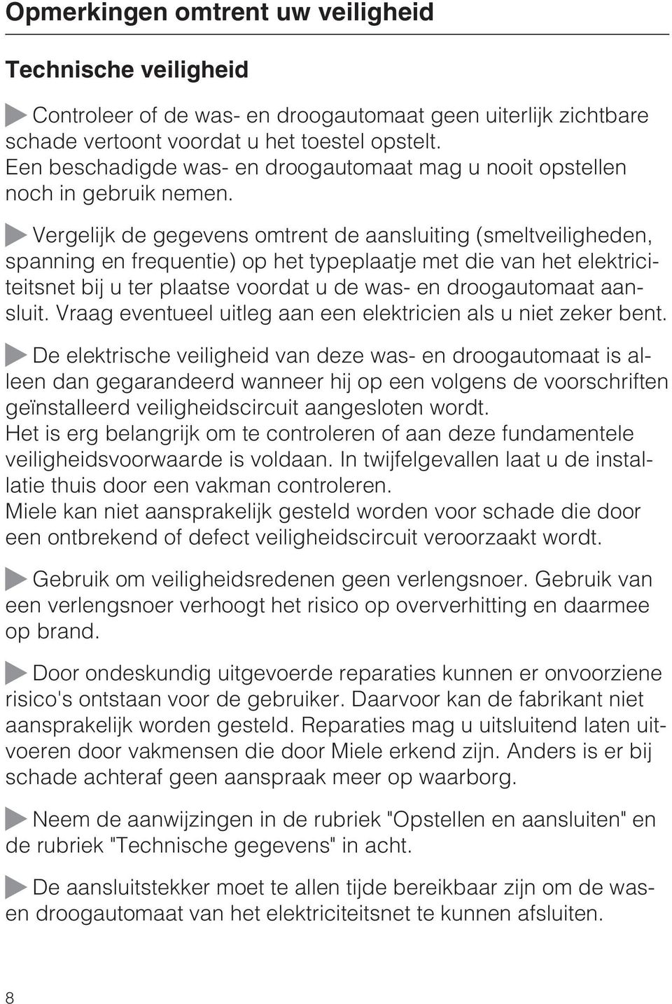 Vergelijk de gegevens omtrent de aansluiting (smeltveiligheden, spanning en frequentie) op het typeplaatje met die van het elektriciteitsnet bij u ter plaatse voordat u de was- en droogautomaat