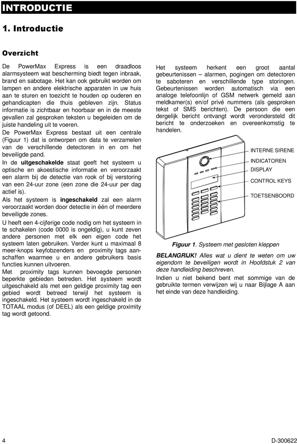 Status informatie is zichtbaar en hoorbaar en in de meeste gevallen zal gesproken teksten u begeleiden om de juiste handeling uit te voeren.