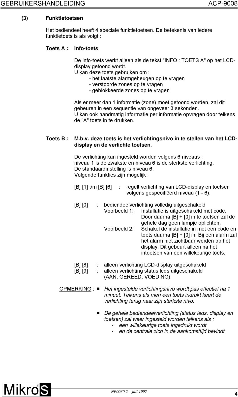 U kan deze toets gebruiken om : - het laatste alarmgeheugen op te vragen - verstoorde zones op te vragen - geblokkeerde zones op te vragen Als er meer dan 1 informatie (zone) moet getoond worden, zal