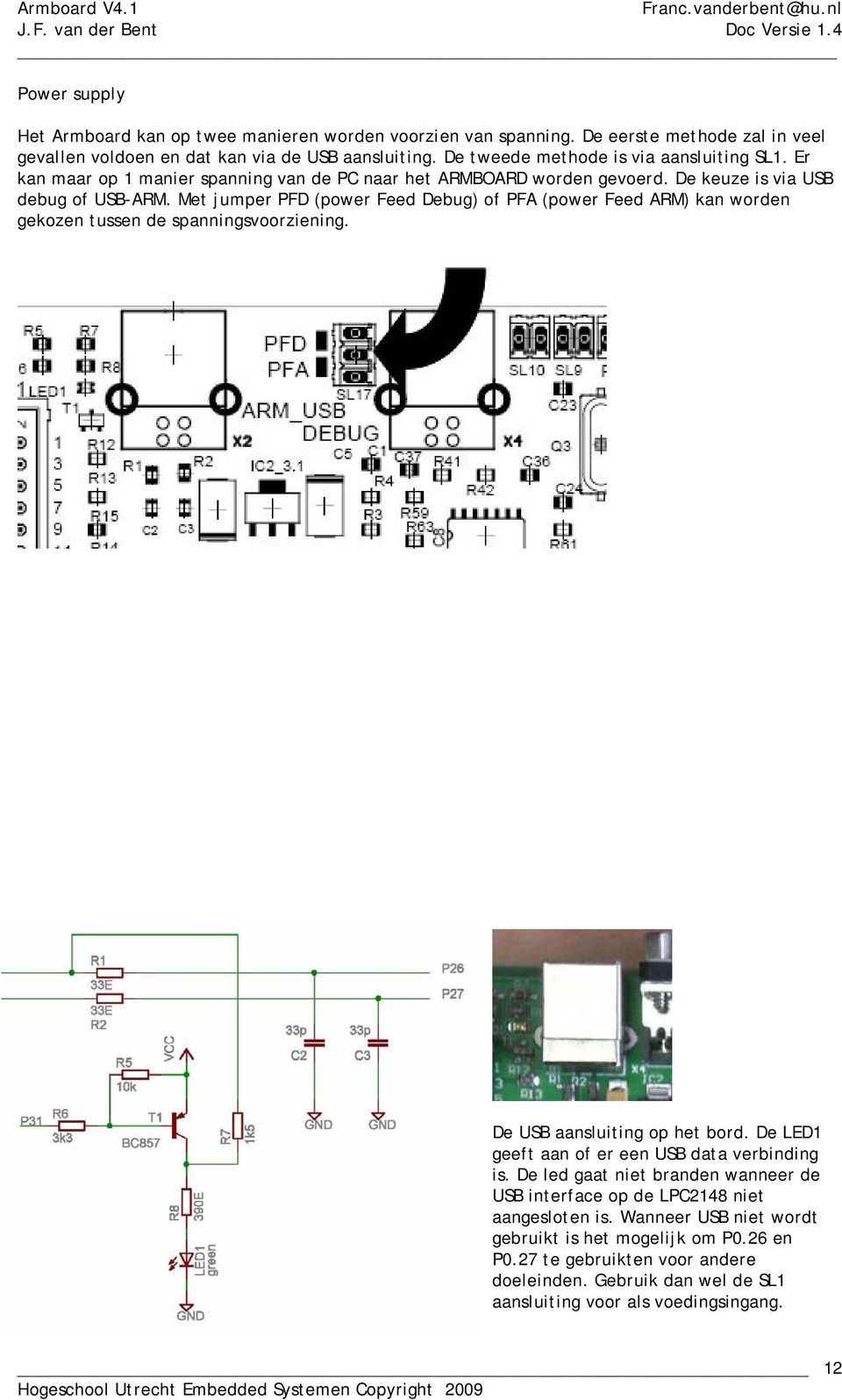 Met jumper PFD (power Feed Debug) of PFA (power Feed ARM) kan worden gekozen tussen de spanningsvoorziening. De USB aansluiting op het bord. De LED geeft aan of er een USB data verbinding is.