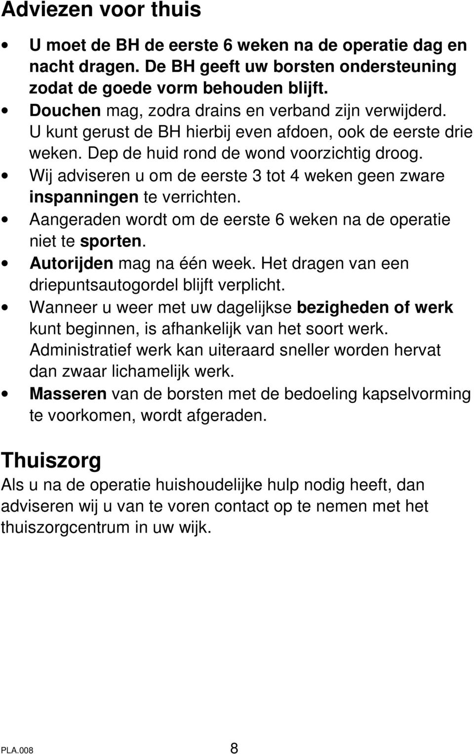 Wij adviseren u om de eerste 3 tot 4 weken geen zware inspanningen te verrichten. Aangeraden wordt om de eerste 6 weken na de operatie niet te sporten. Autorijden mag na één week.