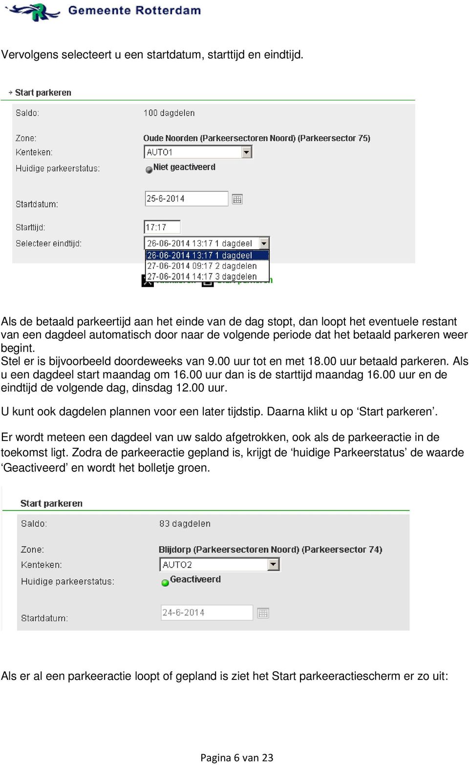 Stel er is bijvoorbeeld doordeweeks van 9.00 uur tot en met 18.00 uur betaald parkeren. Als u een dagdeel start maandag om 16.00 uur dan is de starttijd maandag 16.