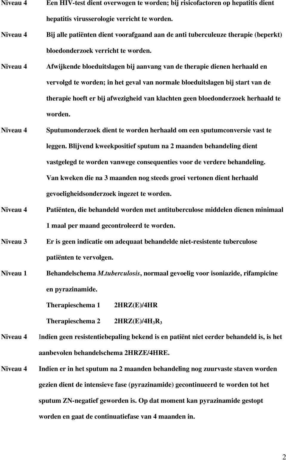 Afwijkende bloeduitslagen bij aanvang van de therapie dienen herhaald en vervolgd te worden; in het geval van normale bloeduitslagen bij start van de therapie hoeft er bij afwezigheid van klachten