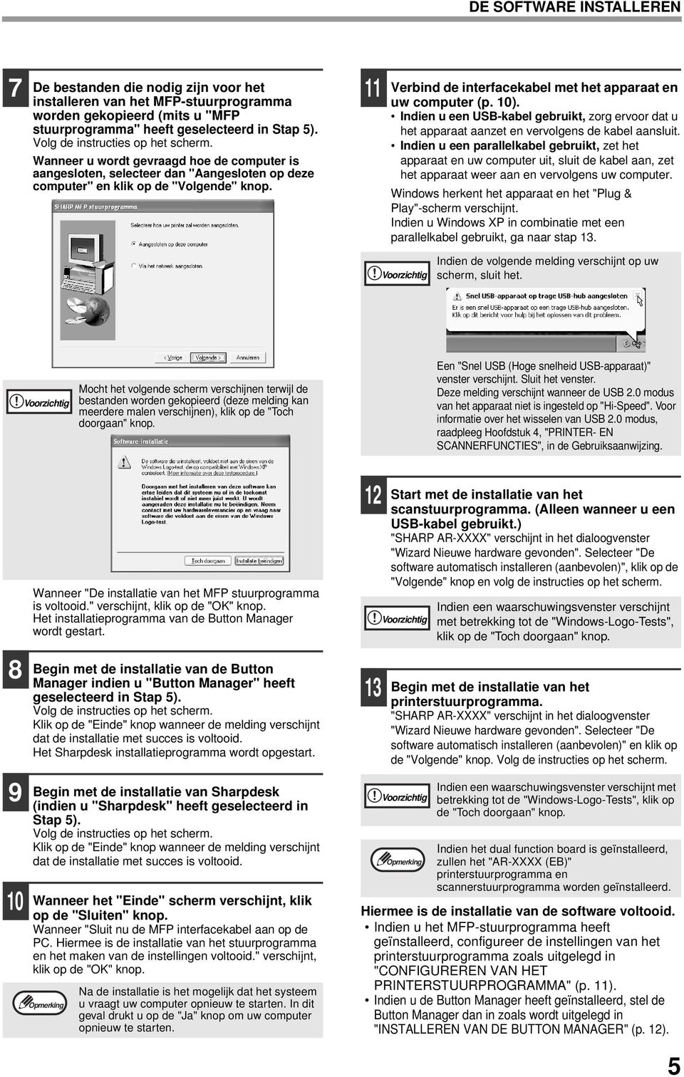 Verbind de interfacekabel met het apparaat en uw computer (p. 0). Indien u een USB-kabel gebruikt, zorg ervoor dat u het apparaat aanzet en vervolgens de kabel aansluit.