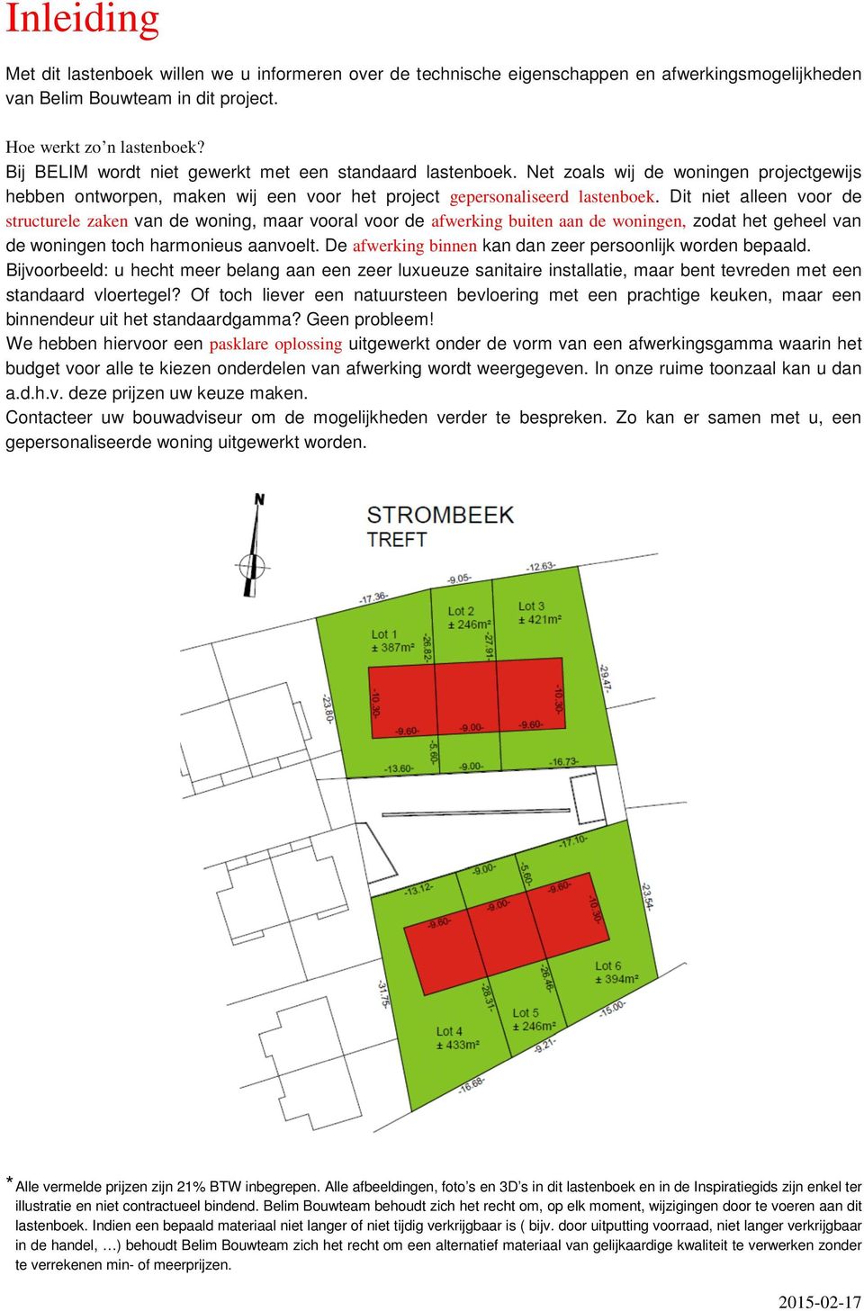 Dit niet alleen voor de structurele zaken van de woning, maar vooral voor de afwerking buiten aan de woningen, zodat het geheel van de woningen toch harmonieus aanvoelt.