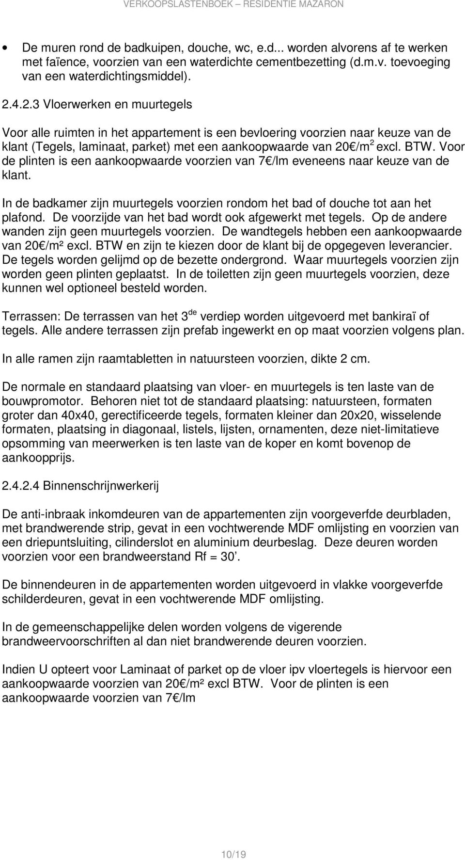 Voor de plinten is een aankoopwaarde voorzien van 7 /lm eveneens naar keuze van de klant. In de badkamer zijn muurtegels voorzien rondom het bad of douche tot aan het plafond.