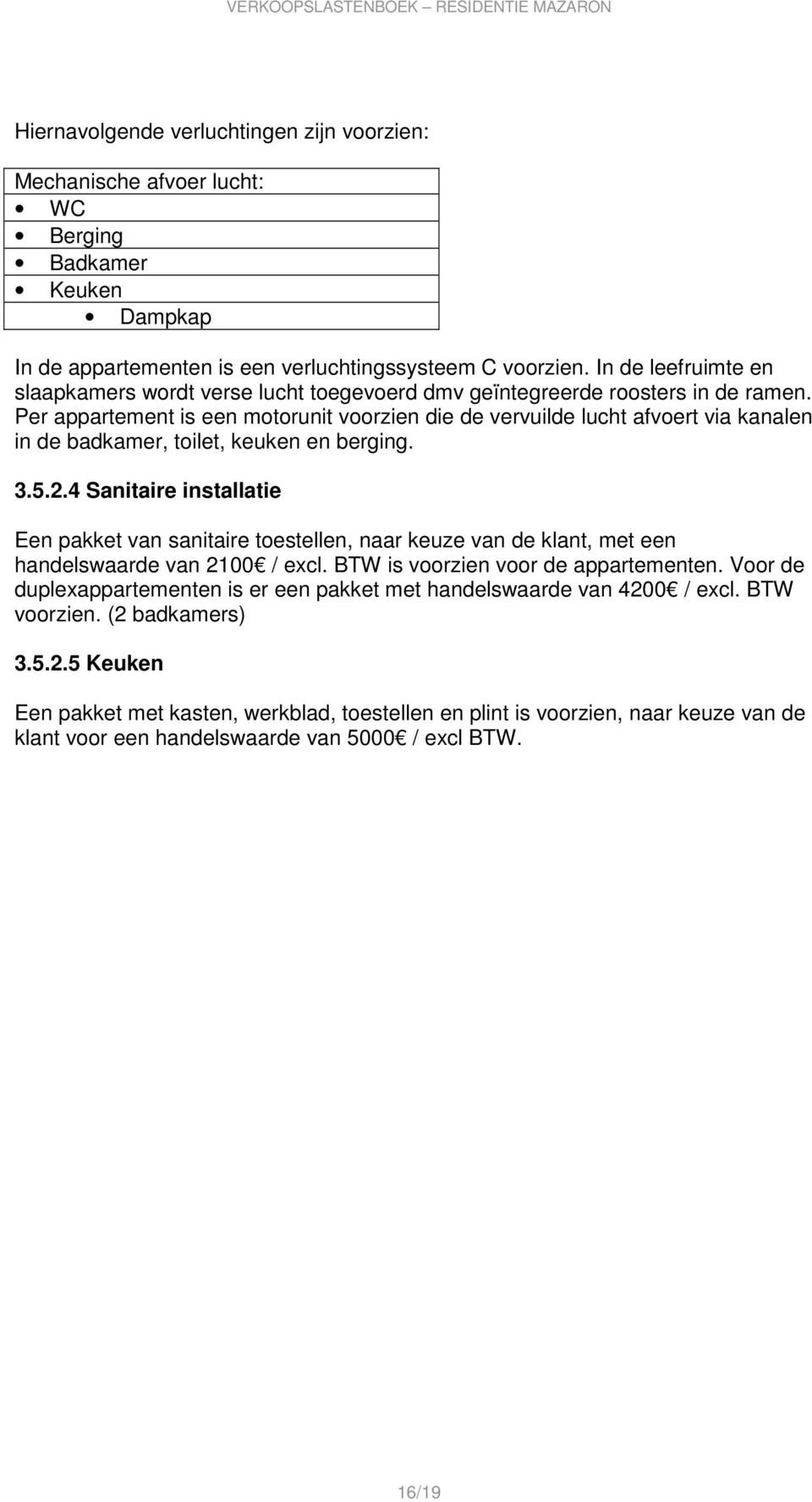 Per appartement is een motorunit voorzien die de vervuilde lucht afvoert via kanalen in de badkamer, toilet, keuken en berging. 3.5.2.