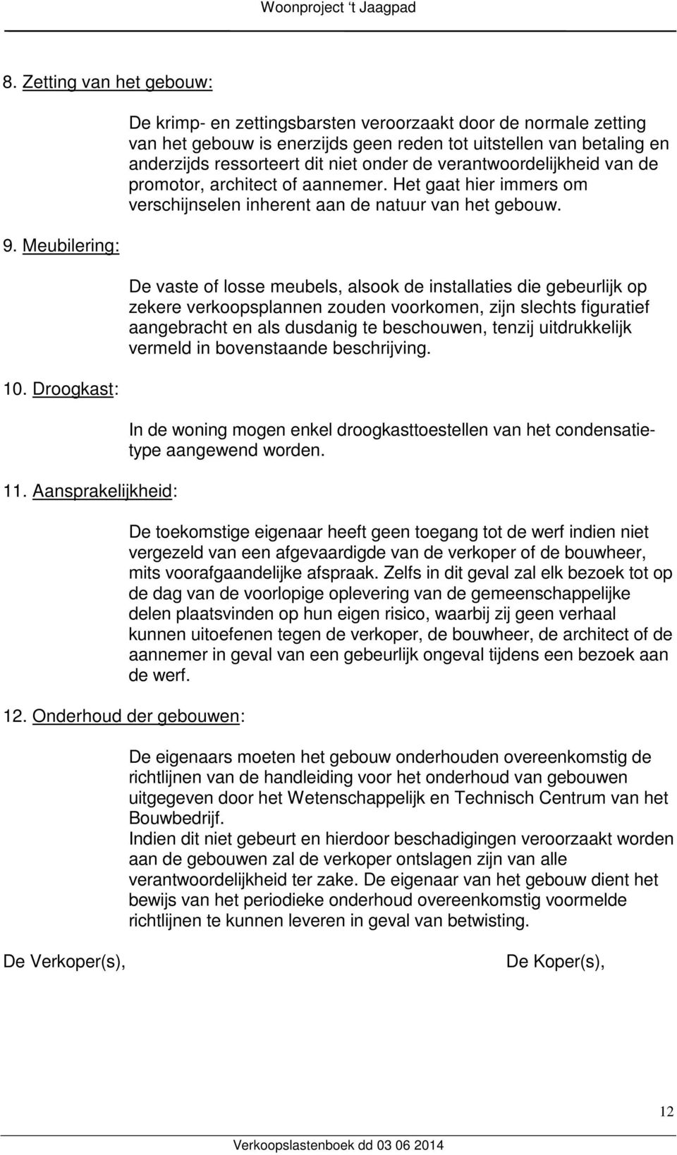 verantwoordelijkheid van de promotor, architect of aannemer. Het gaat hier immers om verschijnselen inherent aan de natuur van het gebouw.