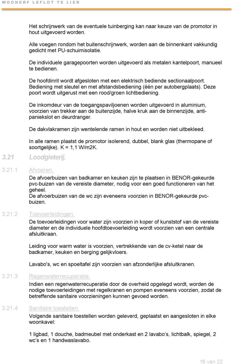 De hoofdinrit wordt afgesloten met een elektrisch bediende sectionaalpoort. Bediening met sleutel en met afstandsbediening (één per autobergplaats).