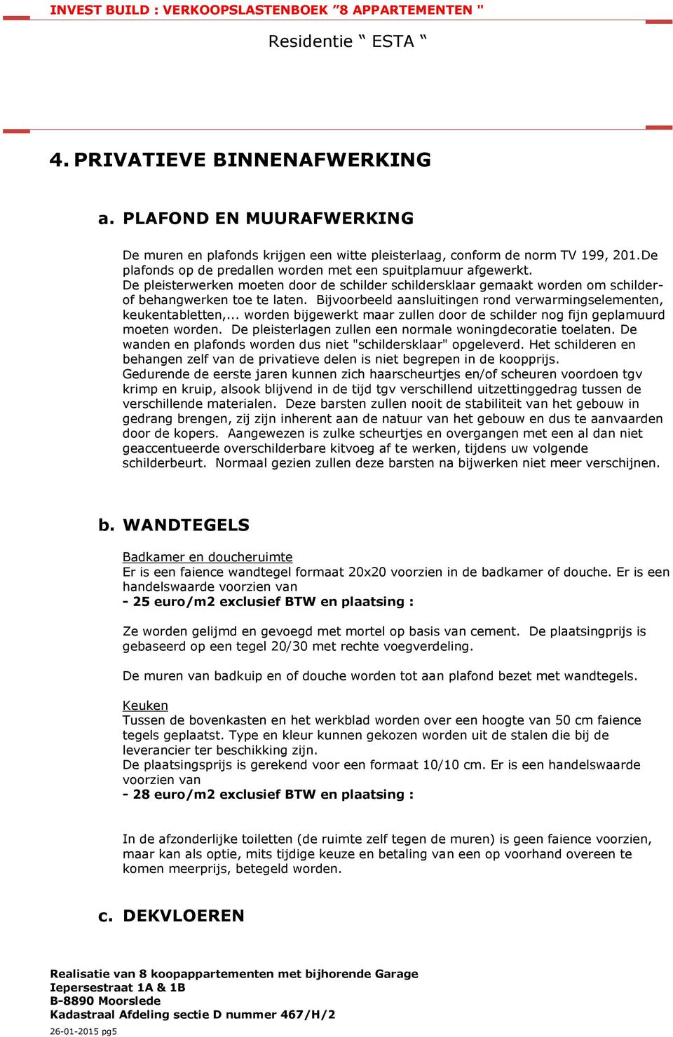 Bijvoorbeeld aansluitingen rond verwarmingselementen, keukentabletten,... worden bijgewerkt maar zullen door de schilder nog fijn geplamuurd moeten worden.