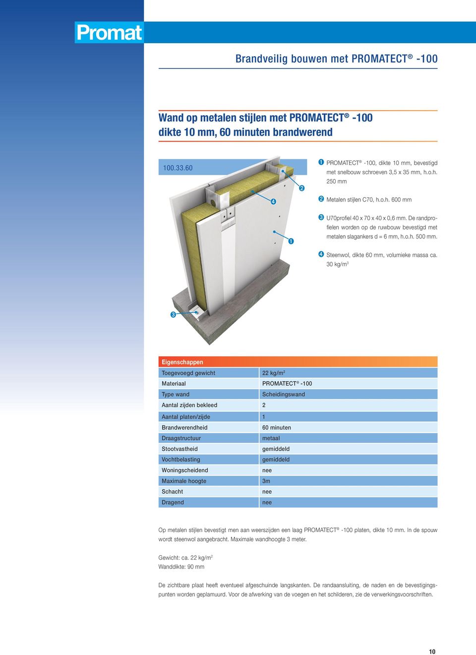 30 kg/m 3 ➌ Eigenschappen Toegevoegd gewicht 22 kg/m 2 Materiaal PROMATECT -100 Type wand Scheidingswand Aantal zijden bekleed 2 Aantal platen/zijde 1 Brandwerendheid 60 minuten Draagstructuur metaal