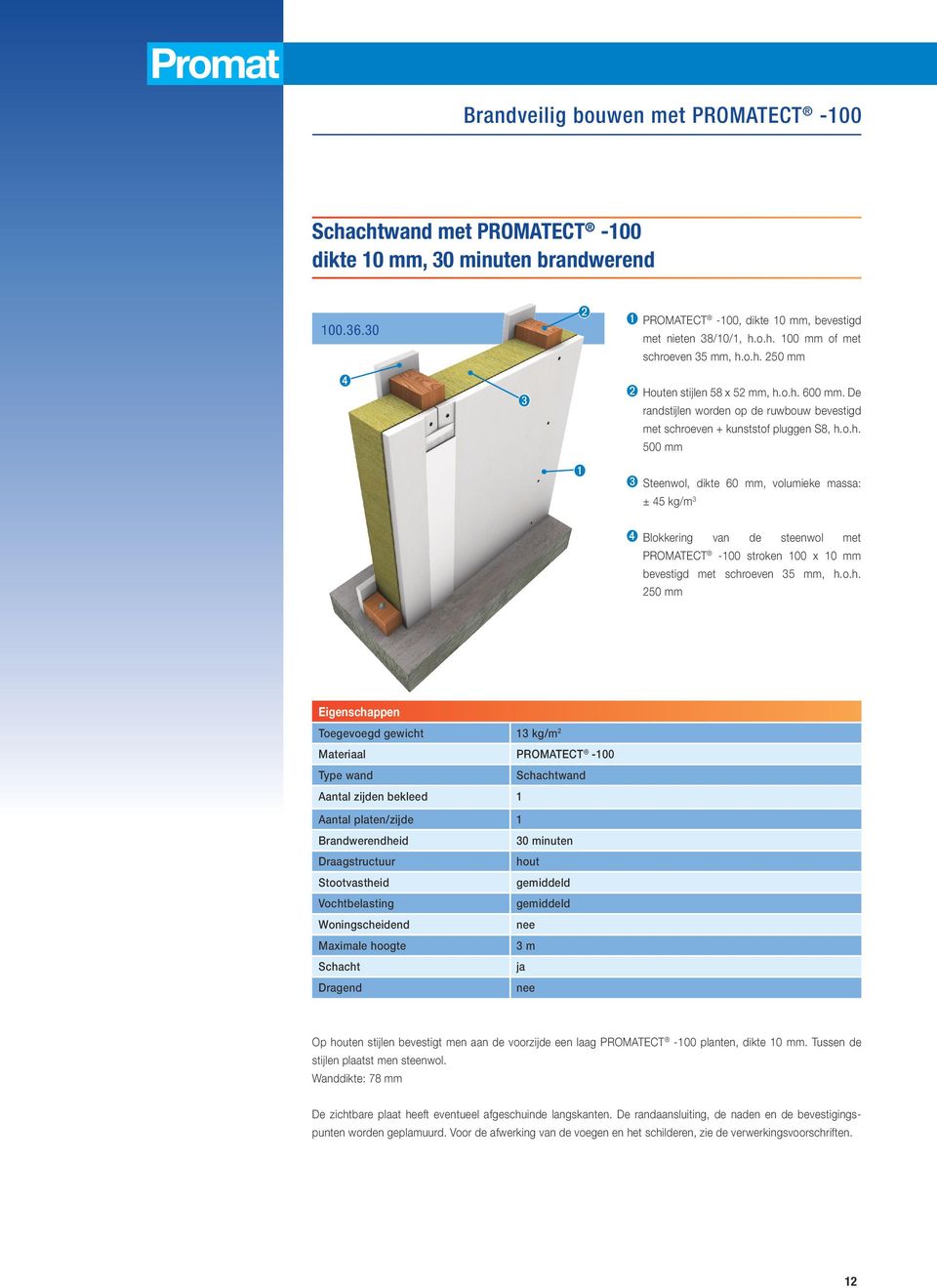 o.h. 250 mm Eigenschappen Toegevoegd gewicht 13 kg/m 2 Materiaal PROMATECT -100 Type wand Schachtwand Aantal zijden bekleed 1 Aantal platen/zijde 1 Brandwerendheid 30 minuten Draagstructuur hout