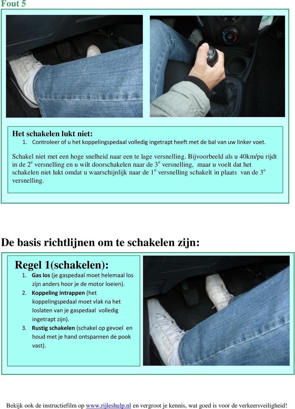 schakelt in plaats van de 3 e versnelling. De basis richtlijnen om te schakelen zijn: Regel 1(schakelen): 1. Gas los (je gaspedaal moet helemaal los zijn anders hoor je de motor loeien). 2.