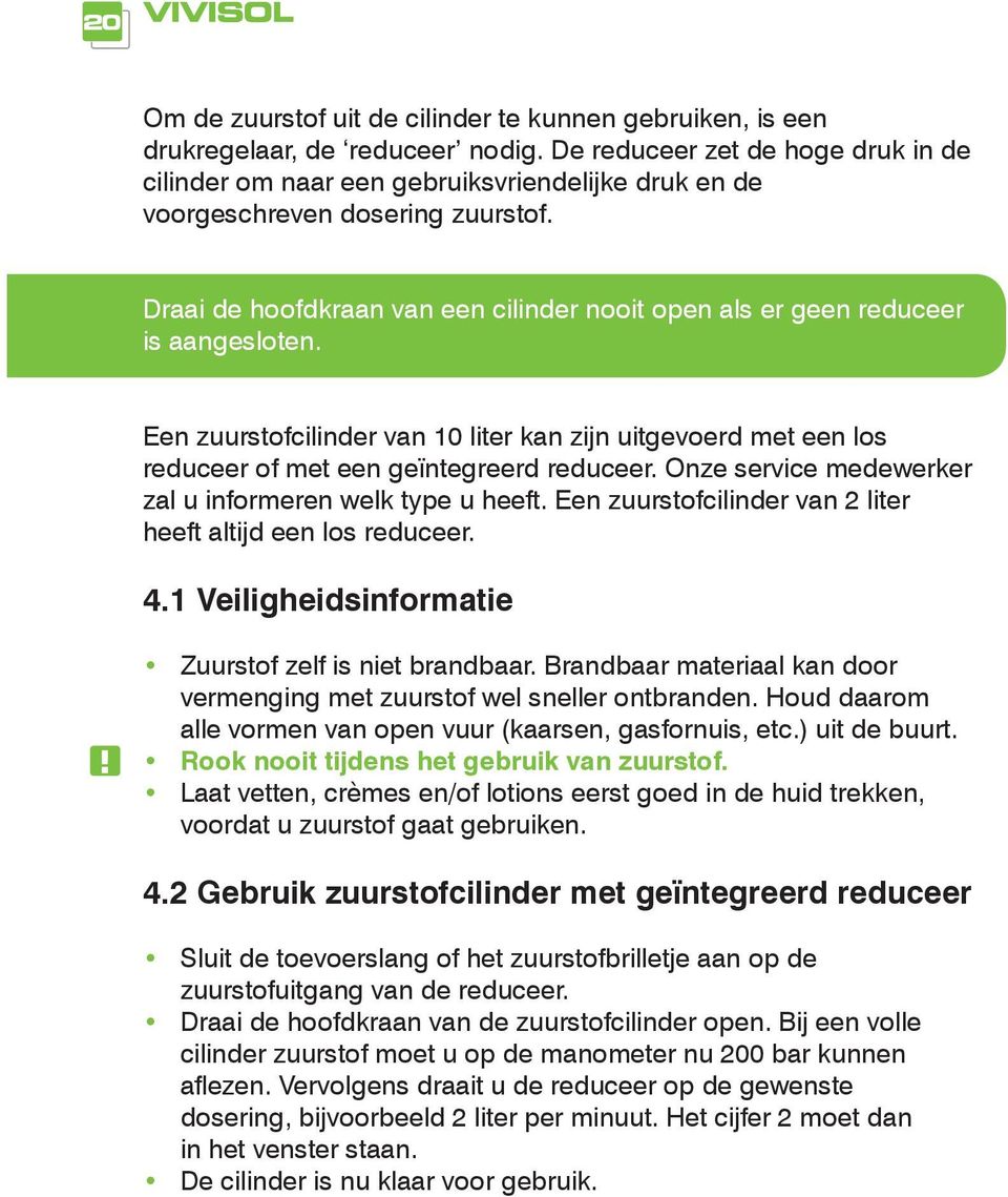 Draai de hoofdkraan van een cilinder nooit open als er geen reduceer is aangesloten. Een zuurstofcilinder van 10 liter kan zijn uitgevoerd met een los reduceer of met een geïntegreerd reduceer.