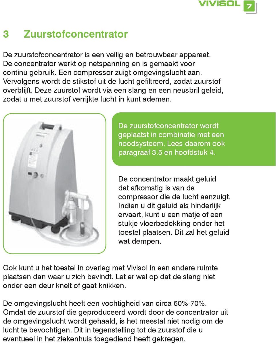 Deze zuurstof wordt via een slang en een neusbril geleid, zodat u met zuurstof verrijkte lucht in kunt ademen. altijd De zuurstofconcentrator wordt geplaatst in combinatie met een noodsysteem.