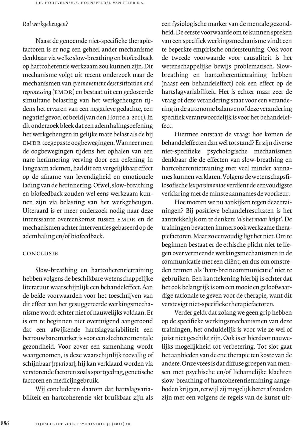 Dit mechanisme volgt uit recent onderzoek naar de mechanismen van eye movement desensitization and reprocessing (emdr) en bestaat uit een gedoseerde simultane belasting van het werkgeheugen tijdens