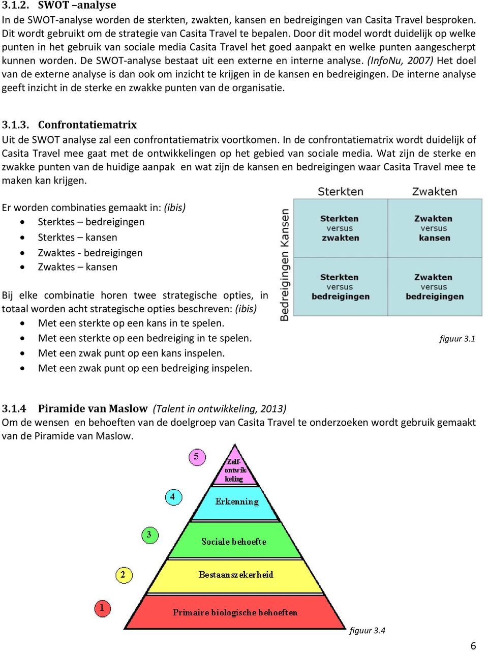 De SWOT-analyse bestaat uit een externe en interne analyse. (InfoNu, 2007) Het doel van de externe analyse is dan ook om inzicht te krijgen in de kansen en bedreigingen.