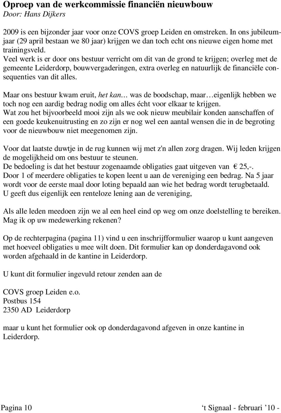 Veel werk is er door ons bestuur verricht om dit van de grond te krijgen; overleg met de gemeente Leiderdorp, bouwvergaderingen, extra overleg en natuurlijk de financiële consequenties van dit alles.