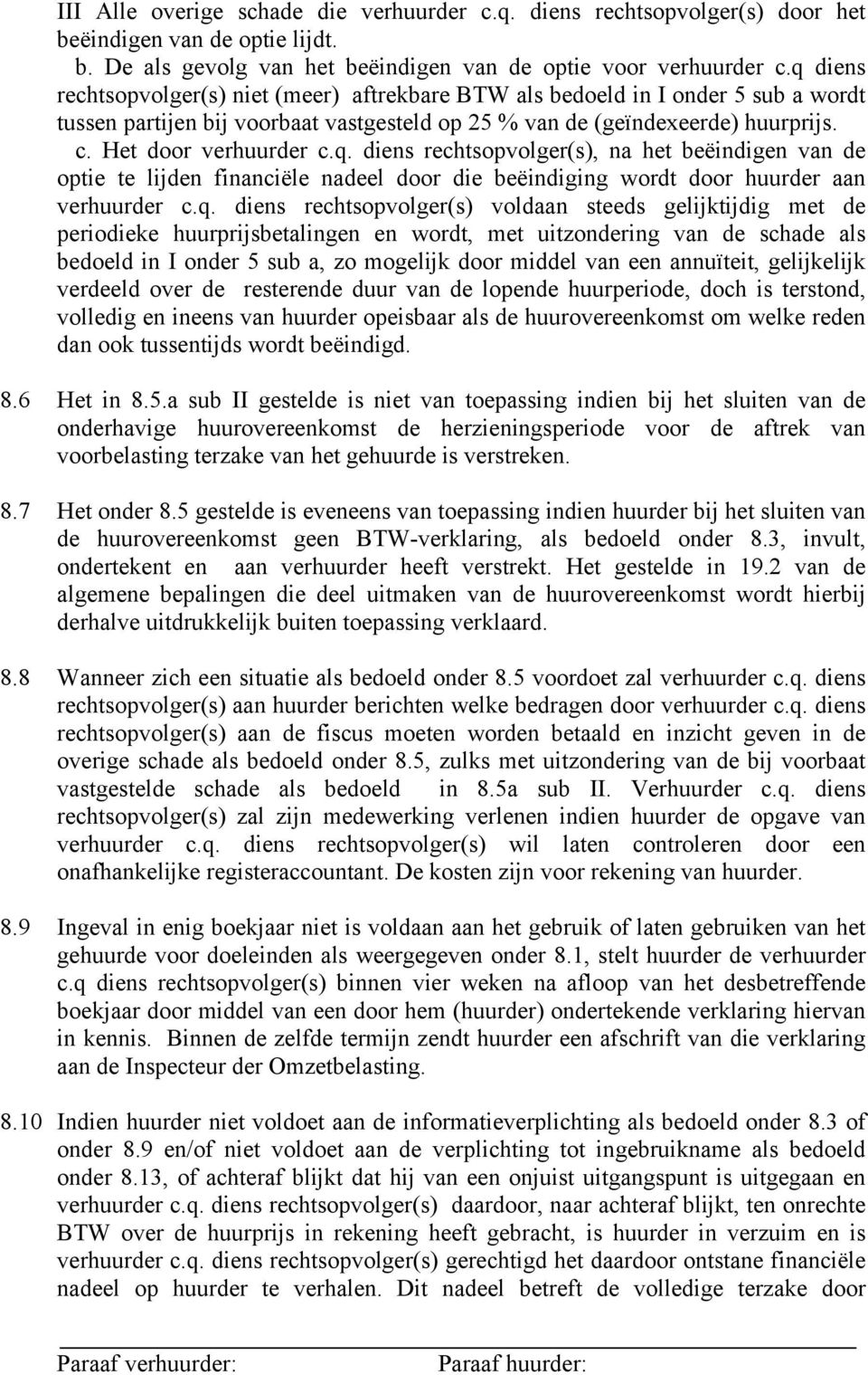 q. diens rechtsopvolger(s) voldaan steeds gelijktijdig met de periodieke huurprijsbetalingen en wordt, met uitzondering van de schade als bedoeld in I onder 5 sub a, zo mogelijk door middel van een