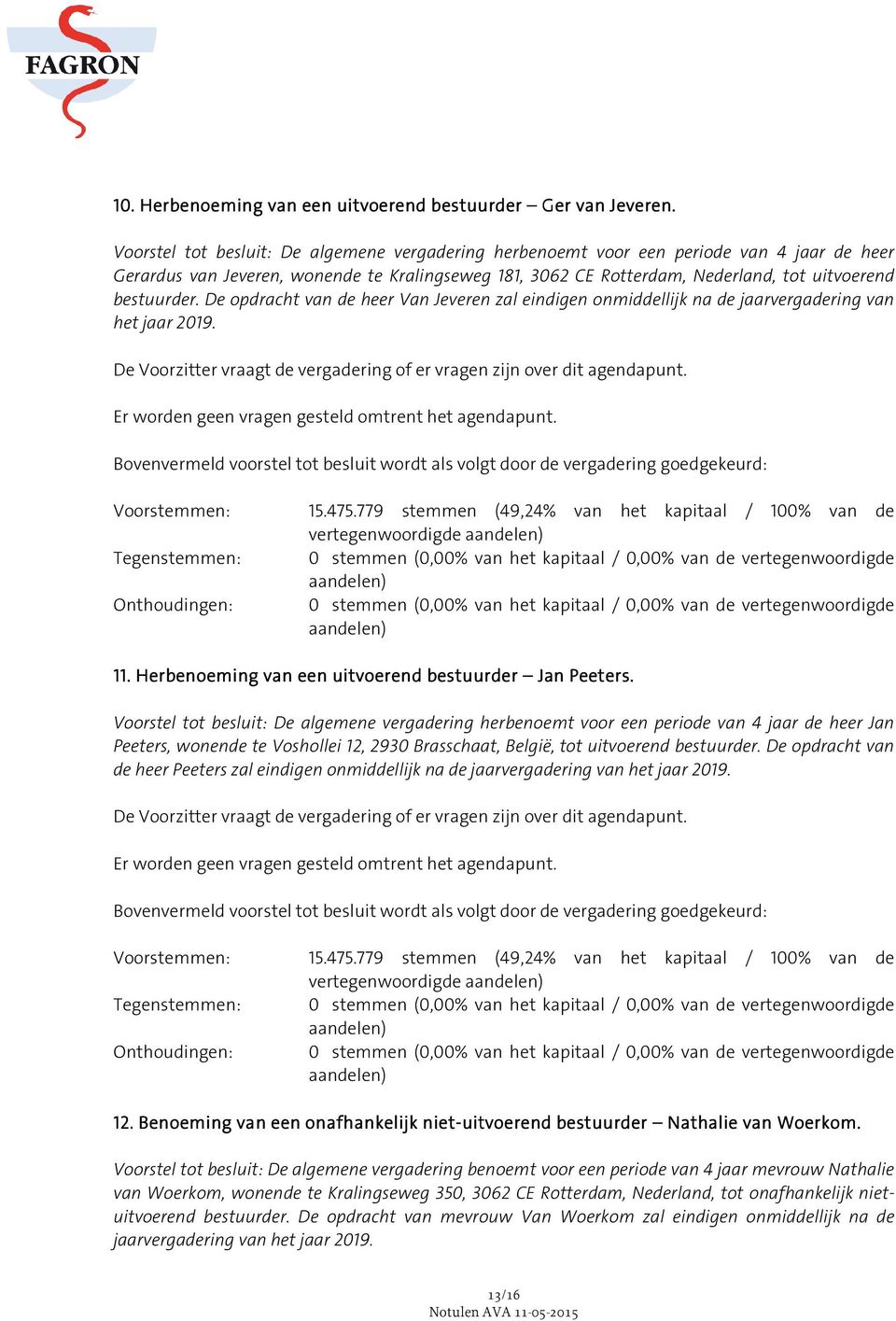 De opdracht van de heer Van Jeveren zal eindigen onmiddellijk na de jaarvergadering van het jaar 2019. Er worden geen vragen gesteld omtrent het agendapunt.