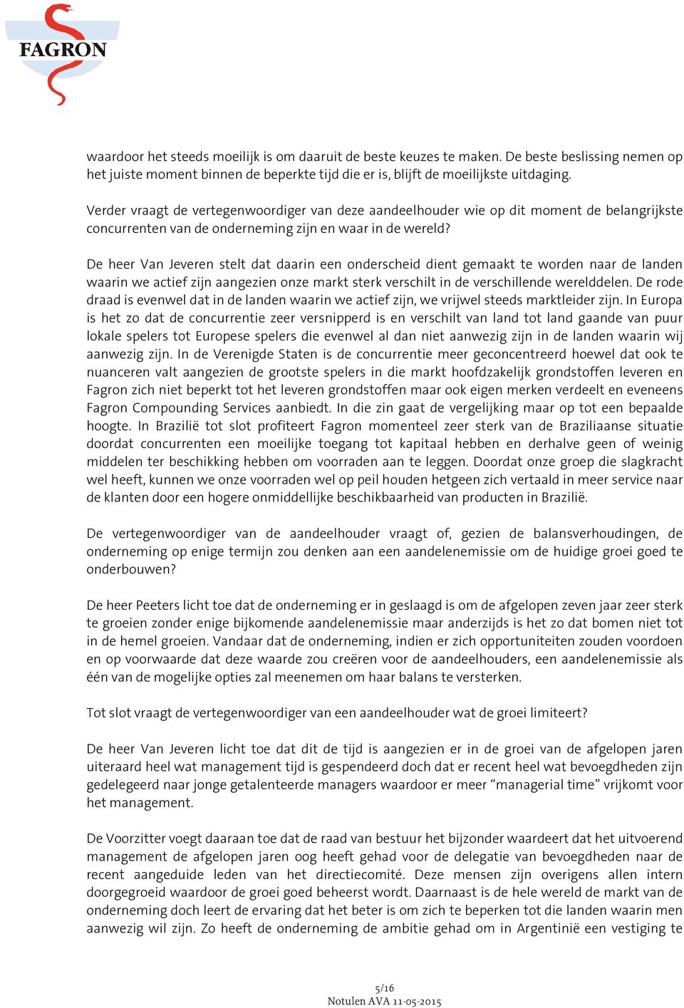 De heer Van Jeveren stelt dat daarin een onderscheid dient gemaakt te worden naar de landen waarin we actief zijn aangezien onze markt sterk verschilt in de verschillende werelddelen.