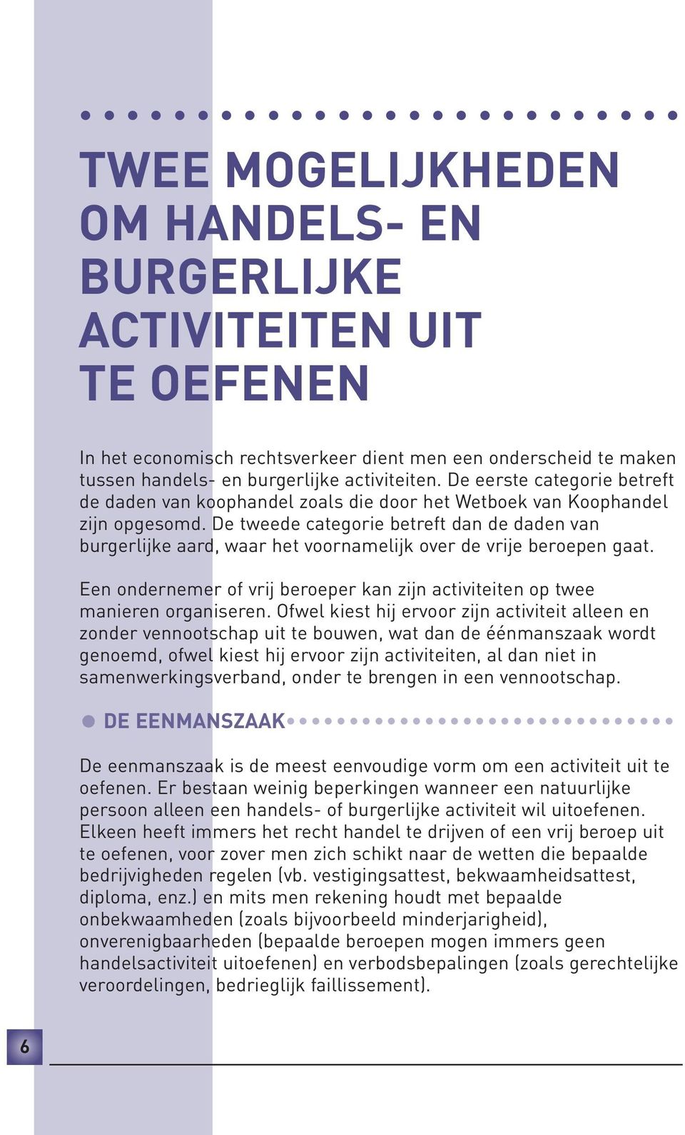 De tweede categorie betreft dan de daden van burgerlijke aard, waar het voornamelijk over de vrije beroepen gaat. Een ondernemer of vrij beroeper kan zijn activiteiten op twee manieren organiseren.