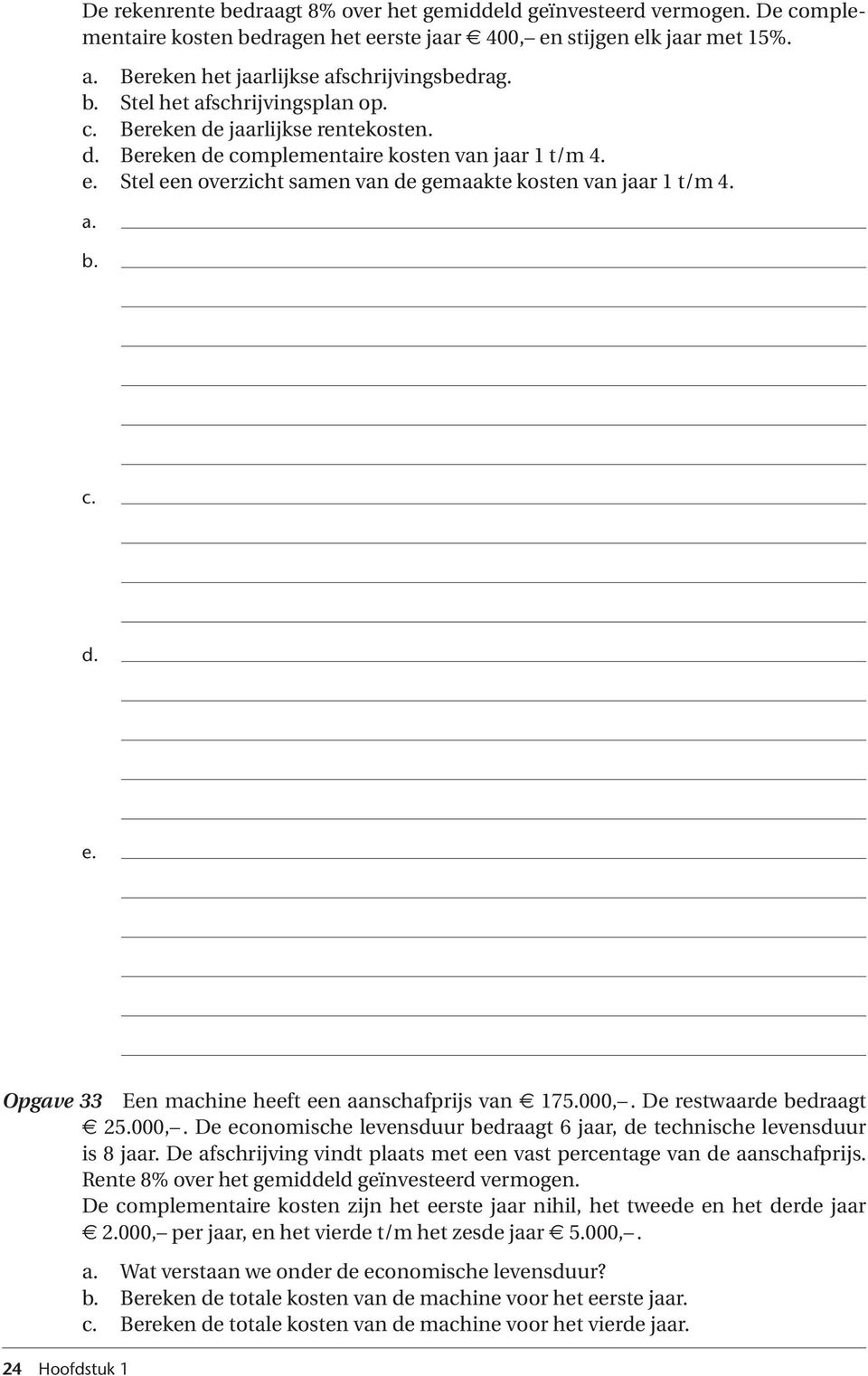 000,. De restwaarde bedraagt 25.000,. De economische levensduur bedraagt 6 jaar, de technische levensduur is 8 jaar. De afschrijving vindt plaats met een vast percentage van de aanschafprijs.