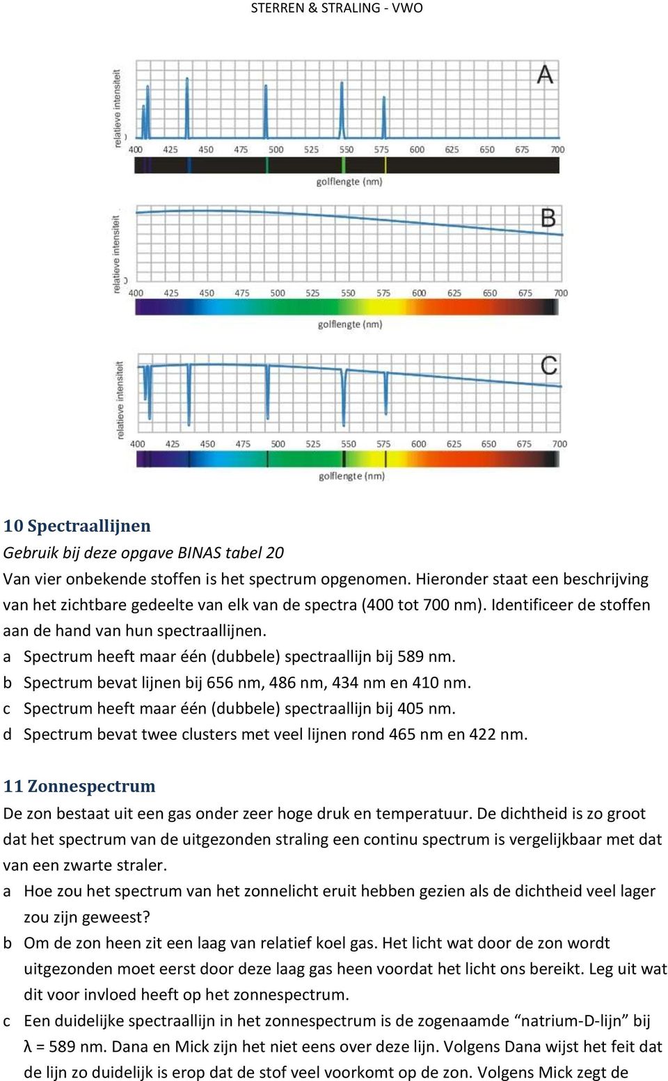 a Spectrum heeft maar één (dubbele) spectraallijn bij 589 nm. b Spectrum bevat lijnen bij 656 nm, 486 nm, 434 nm en 410 nm. c Spectrum heeft maar één (dubbele) spectraallijn bij 405 nm.