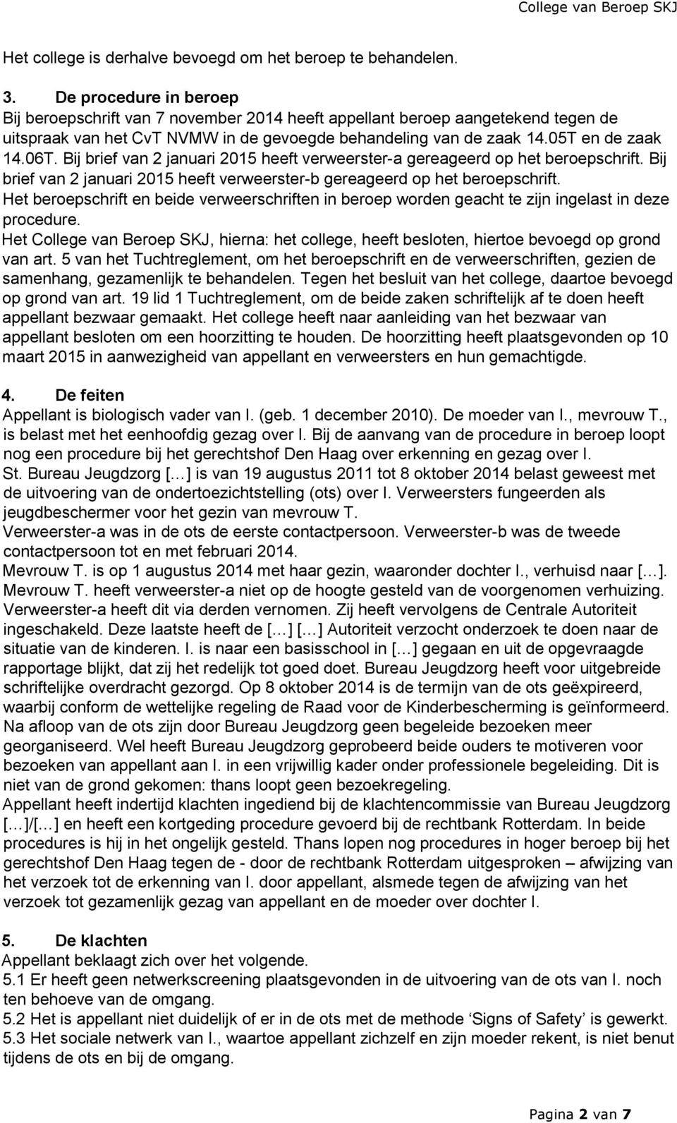 Bij brief van 2 januari 2015 heeft verweerster-a gereageerd op het beroepschrift. Bij brief van 2 januari 2015 heeft verweerster-b gereageerd op het beroepschrift.