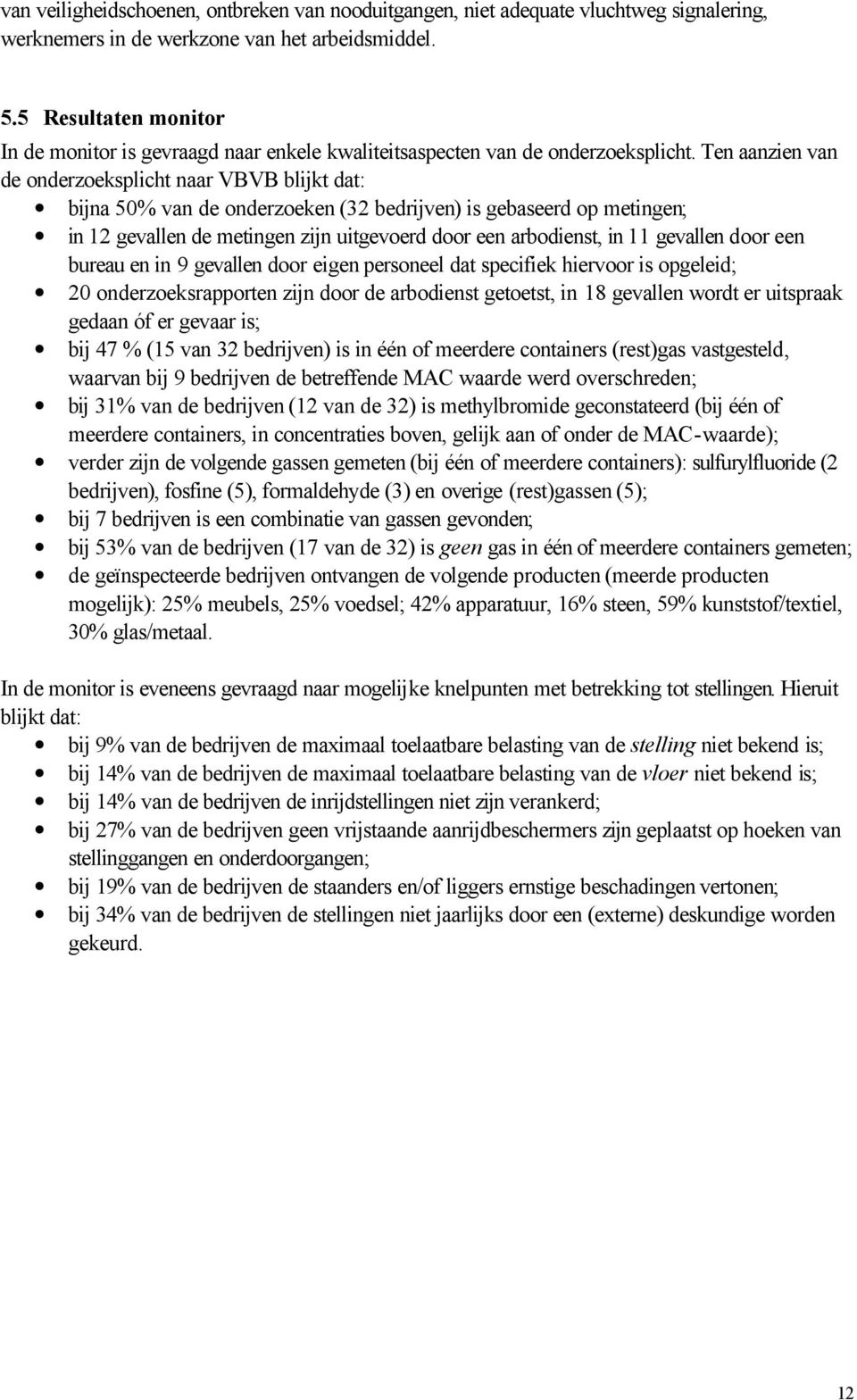 Ten aanzien van de onderzoeksplicht naar VBVB blijkt dat: bijna 50% van de onderzoeken (32 bedrijven) is gebaseerd op metingen; in 12 gevallen de metingen zijn uitgevoerd door een arbodienst, in 11