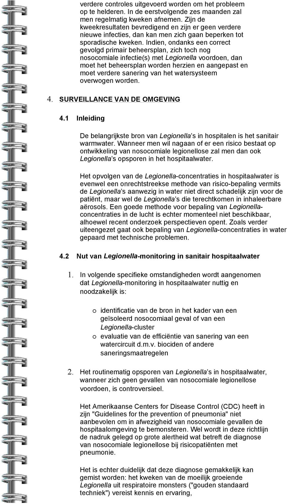 Indien, ondanks een correct gevolgd primair beheersplan, zich toch nog nosocomiale infectie(s) met Legionella voordoen, dan moet het beheersplan worden herzien en aangepast en moet verdere sanering