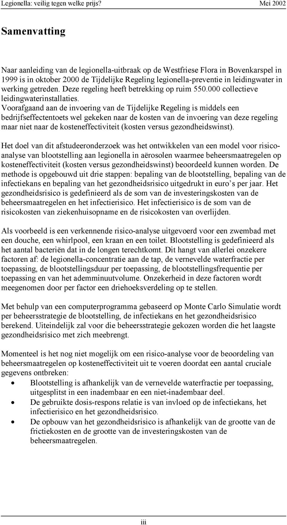 Voorafgaand aan de invoering van de Tijdelijke Regeling is middels een bedrijfseffectentoets wel gekeken naar de kosten van de invoering van deze regeling maar niet naar de kosteneffectiviteit